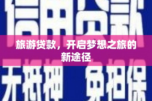东至旅游贷款，开启梦想之旅的新途径