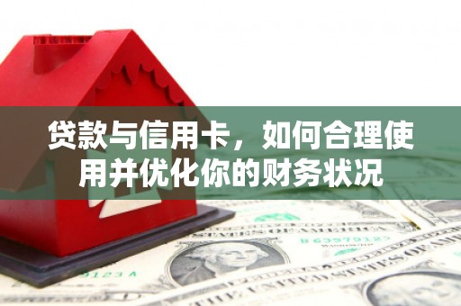 东至贷款与信用卡，如何合理使用并优化你的财务状况
