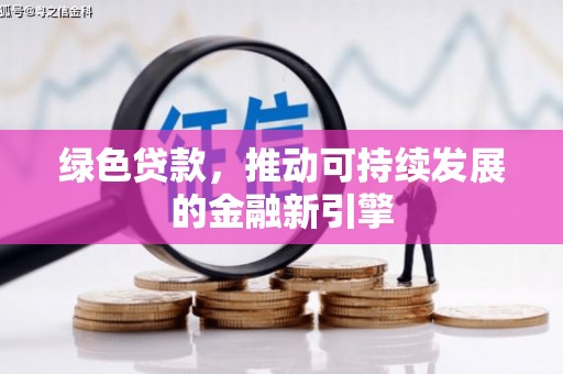 东至绿色贷款，推动可持续发展的金融新引擎