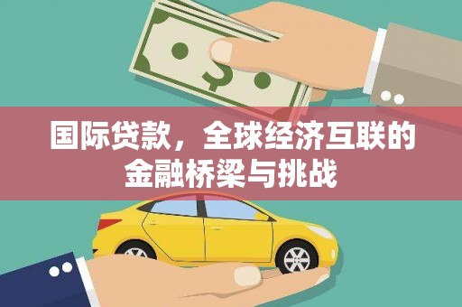 东至国际贷款，全球经济互联的金融桥梁与挑战