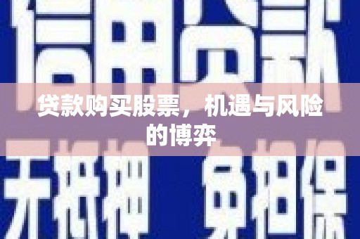 东至贷款购买股票，机遇与风险的博弈