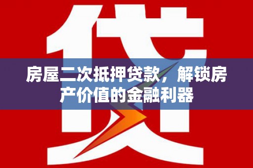东至房屋二次抵押贷款，解锁房产价值的金融利器