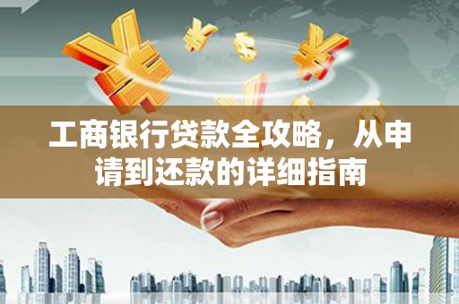 东至工商银行贷款全攻略，从申请到还款的详细指南