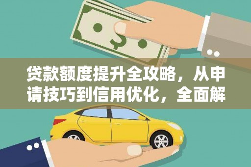 东至贷款额度提升全攻略，从申请技巧到信用优化，全面解析