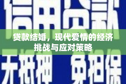 东至贷款结婚，现代爱情的经济挑战与应对策略