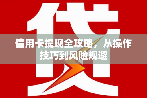 东至信用卡提现全攻略，从操作技巧到风险规避
