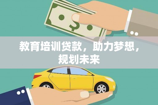 东至教育培训贷款，助力梦想，规划未来