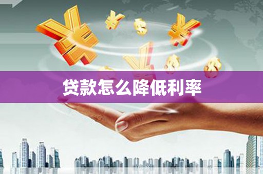 东至贷款怎么降低利率
