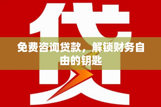 东至免费咨询贷款，解锁财务自由的钥匙
