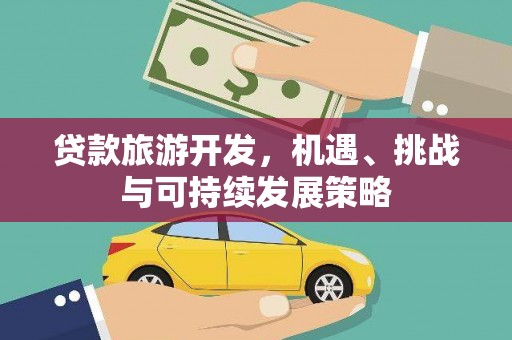 东至贷款旅游开发，机遇、挑战与可持续发展策略