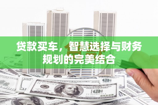 东至贷款买车，智慧选择与财务规划的完美结合
