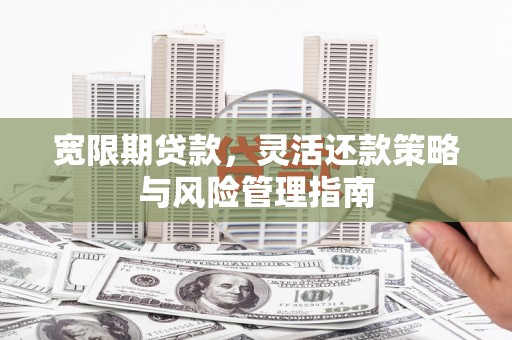 东至宽限期贷款，灵活还款策略与风险管理指南