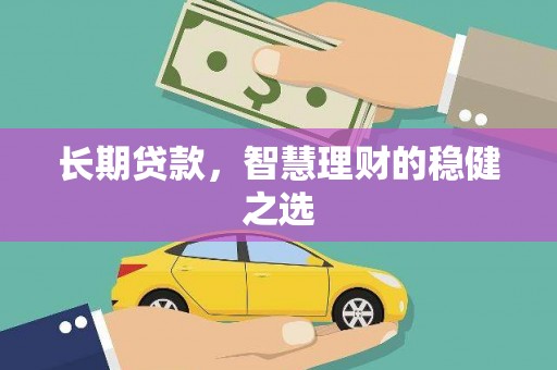 东至长期贷款，智慧理财的稳健之选