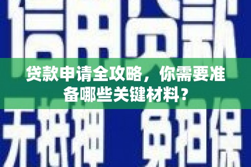 东至贷款申请全攻略，你需要准备哪些关键材料？