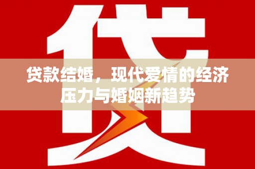 东至贷款结婚，现代爱情的经济压力与婚姻新趋势