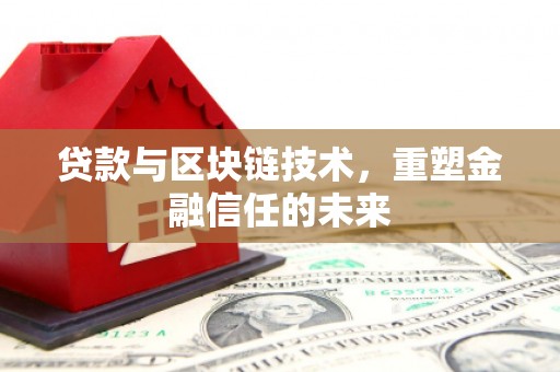 东至贷款与区块链技术，重塑金融信任的未来