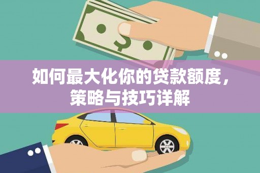 东至如何最大化你的贷款额度，策略与技巧详解