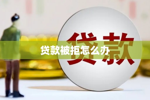 东至贷款被拒怎么办