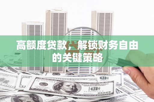 东至高额度贷款，解锁财务自由的关键策略