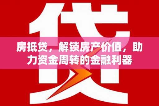 东至房抵贷，解锁房产价值，助力资金周转的金融利器