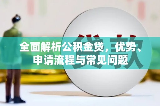 东至全面解析公积金贷，优势、申请流程与常见问题