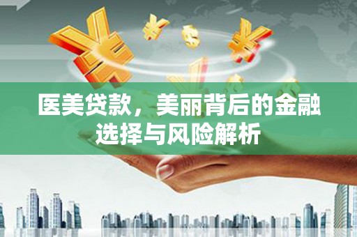 东至医美贷款，美丽背后的金融选择与风险解析