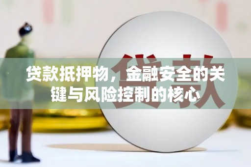 东至贷款抵押物，金融安全的关键与风险控制的核心