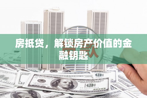 东至房抵贷，解锁房产价值的金融钥匙