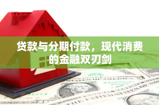 东至贷款与分期付款，现代消费的金融双刃剑
