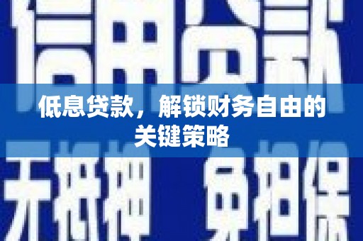 东至低息贷款，解锁财务自由的关键策略
