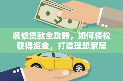 东至装修贷款全攻略，如何轻松获得资金，打造理想家居