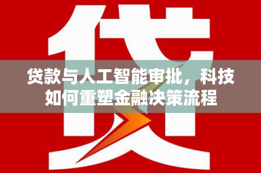东至贷款与人工智能审批，科技如何重塑金融决策流程