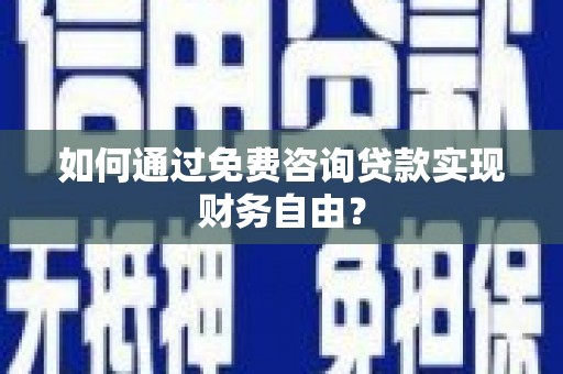 东至如何通过免费咨询贷款实现财务自由？