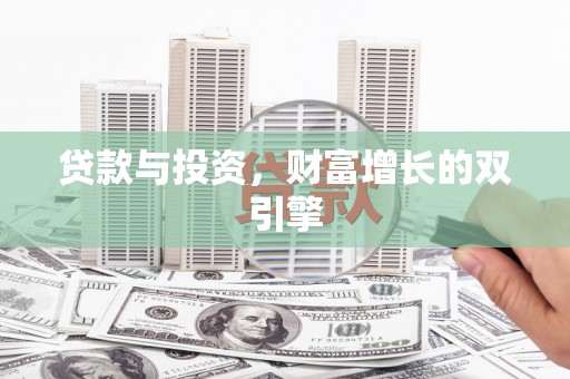 东至贷款与投资，财富增长的双引擎