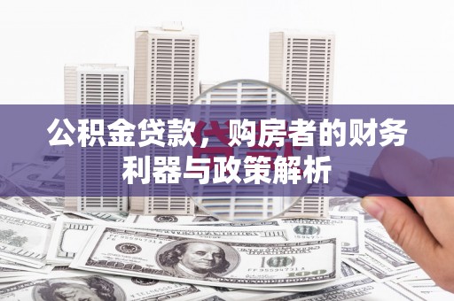 东至公积金贷款，购房者的财务利器与政策解析