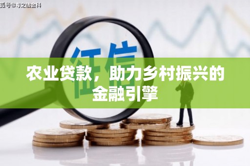 东至农业贷款，助力乡村振兴的金融引擎