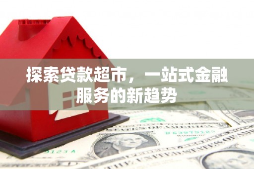 东至探索贷款超市，一站式金融服务的新趋势