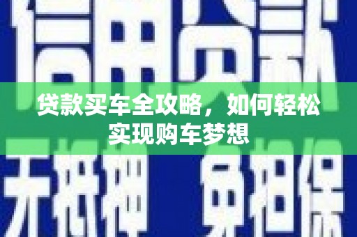 东至贷款买车全攻略，如何轻松实现购车梦想