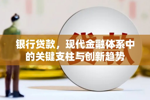 东至银行贷款，现代金融体系中的关键支柱与创新趋势