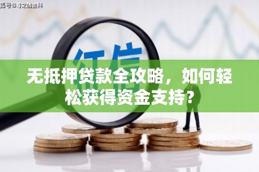 东至无抵押贷款全攻略，如何轻松获得资金支持？