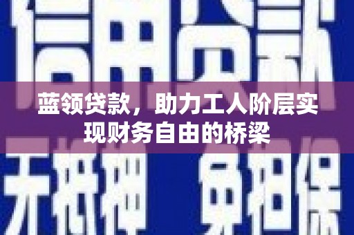 东至蓝领贷款，助力工人阶层实现财务自由的桥梁
