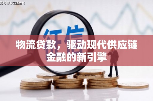 东至物流贷款，驱动现代供应链金融的新引擎