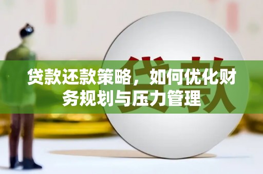 东至贷款还款策略，如何优化财务规划与压力管理