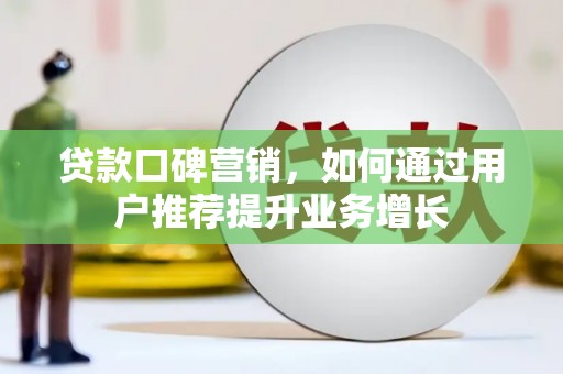 东至贷款口碑营销，如何通过用户推荐提升业务增长