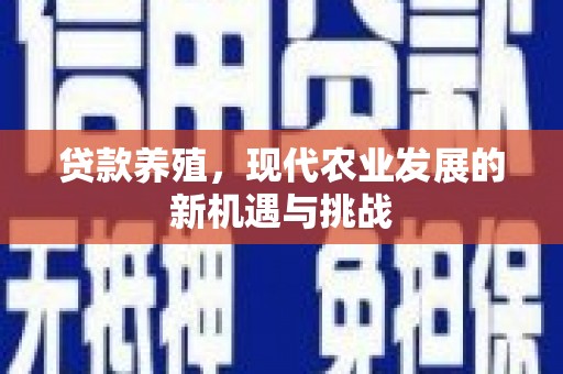 东至贷款养殖，现代农业发展的新机遇与挑战