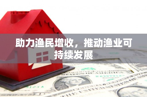 东至助力渔民增收，推动渔业可持续发展