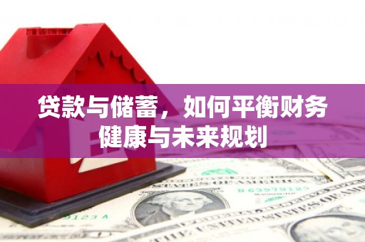 东至贷款与储蓄，如何平衡财务健康与未来规划