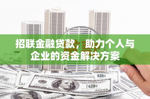 东至招联金融贷款，助力个人与企业的资金解决方案