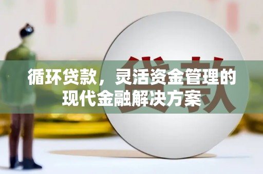 东至循环贷款，灵活资金管理的现代金融解决方案