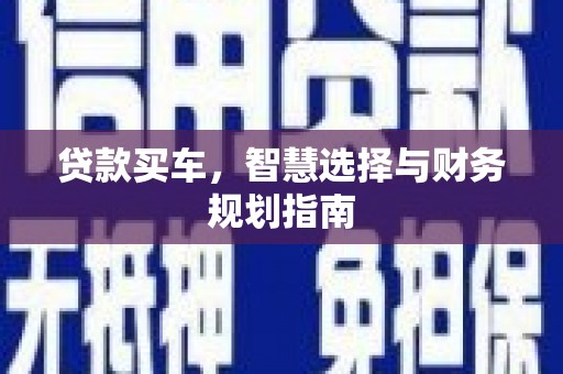 东至贷款买车，智慧选择与财务规划指南